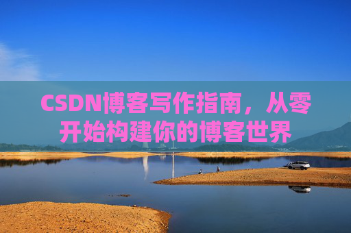 CSDN博客写作指南，从零开始构建你的博客世界